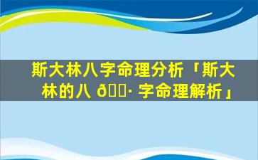 斯大林八字命理分析「斯大林的八 🌷 字命理解析」
